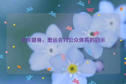 全民健身，奥运会对公众体育的启示